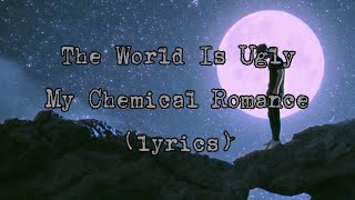 My Chemical Romance - The World Is Ugly (lyrics)♪