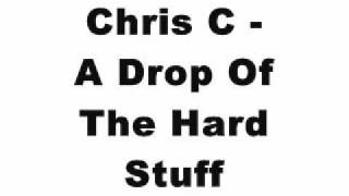 Chris C - A Drop Of The Hard Stuff