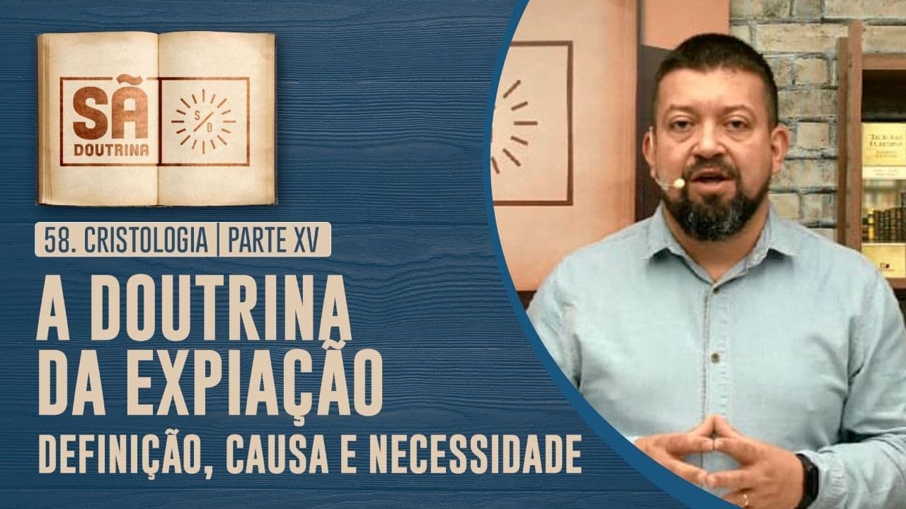 58. Cristologia | Parte XV | A Doutrina da Expiação: definição, causa e necessidade | Sã Doutrina