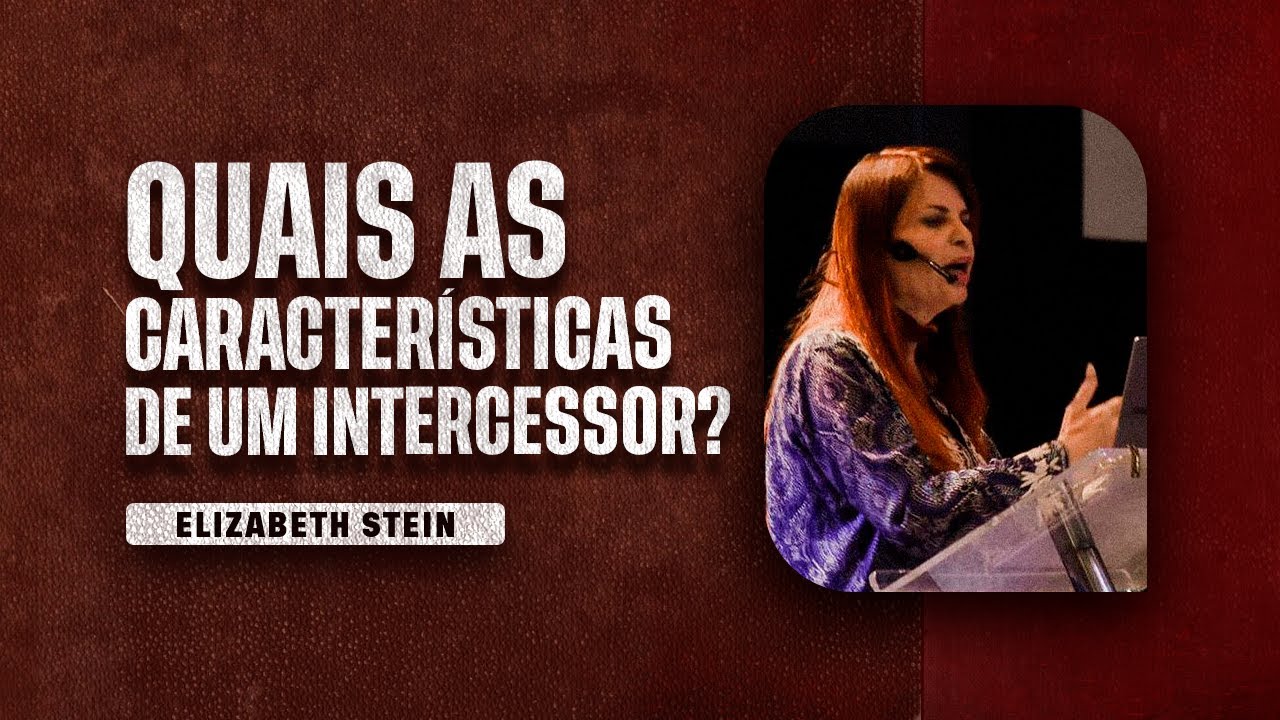 QUAIS AS CARACTERÍSTICAS DE UM INTERCESSOR? - ELIZABETH STEIN