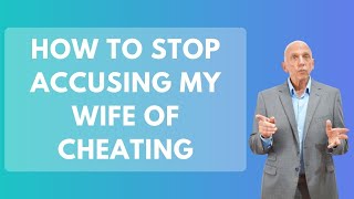 How to Stop Accusing My Wife of Cheating | Paul Friedman