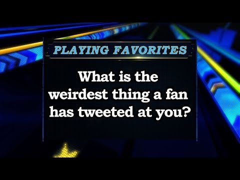 Playing Favorites - What's the weirdest thing a fan has tweeted at you?