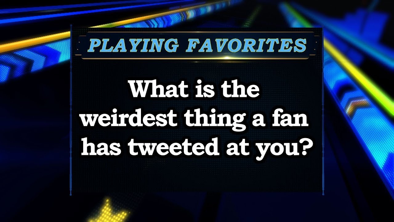 Playing Favorites - What&#039;s the weirdest thing a fan has tweeted at you?