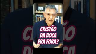 CRISTÃO DA BOCA PRA FORA?