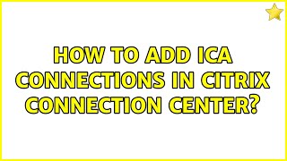 How to add ICA connections in Citrix Connection Center? (2 Solutions!!)