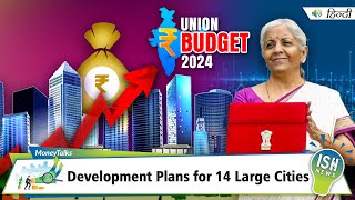 Understanding Union Budget 2024: Development Plans for 14 Large Cities