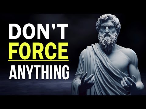 Don't Force Anything in Your Life – 10 Stoic Lessons for Inner Peace