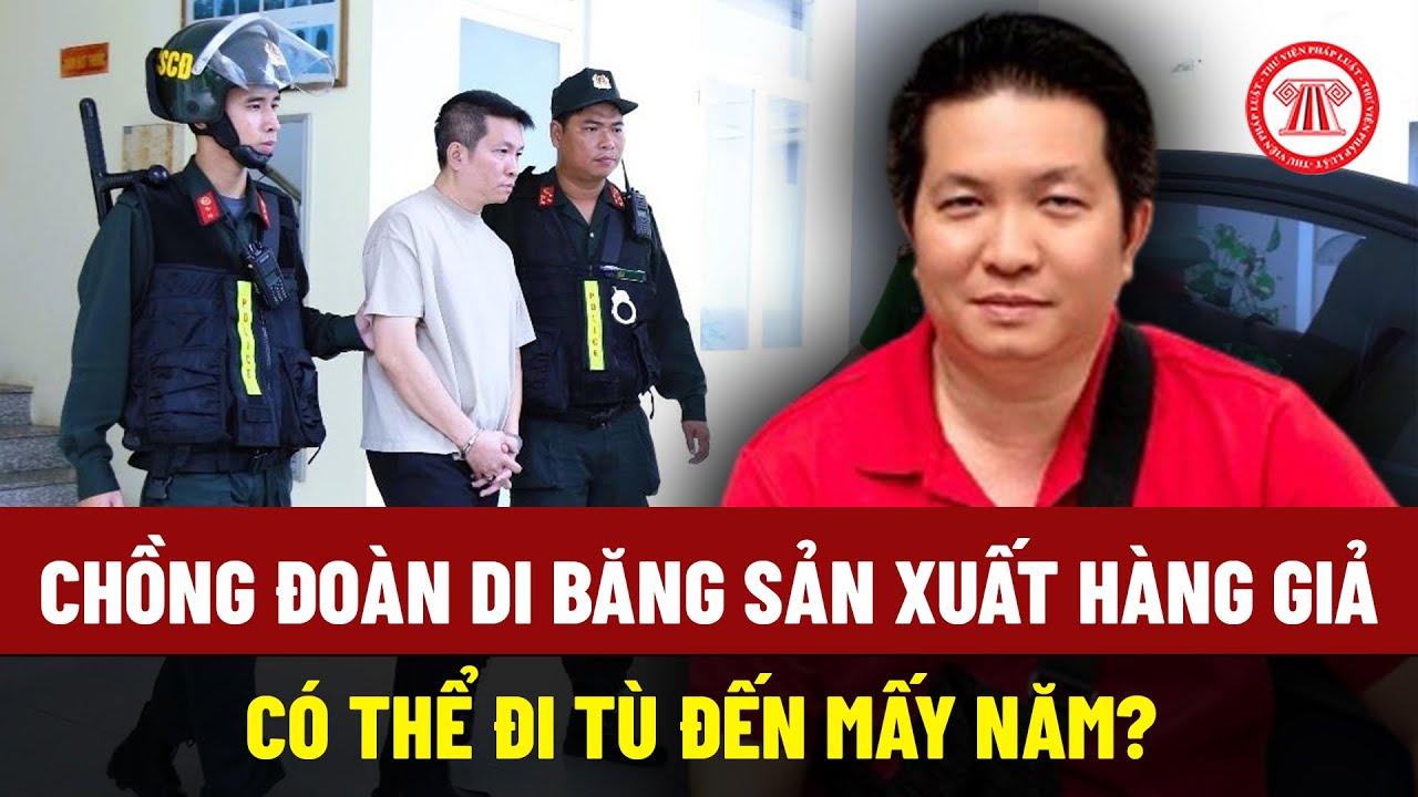 Chồng Đoàn Di Băng bị khởi tố vì sản xuất hàng giả, có thể đi tù đến mấy năm?