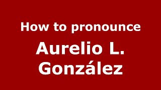 How to pronounce Aurelio L. Gonz&aacute;lez