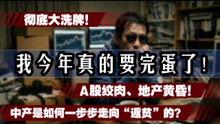 彻底大洗牌！血泪自白我今年真的要完蛋了：A股绞肉、地产黄昏，中产是如何一步步走向“返贫”的？