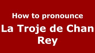 How to pronounce La Troje De Chan Rey