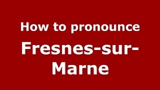 How to pronounce Fresnes-Sur-Marne