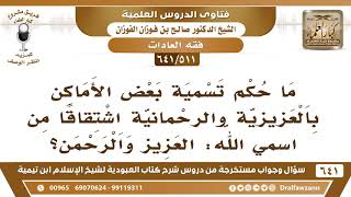 [511 /641] ما حكم تسمية بعض الأماكن بالعزيزية والرحمانية اشتقاقا من اسماء الله؟ الشيخ صالح الفوزان image