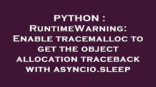 PYTHON : RuntimeWarning: Enable tracemalloc to get the object allocation traceback with asyncio.slee