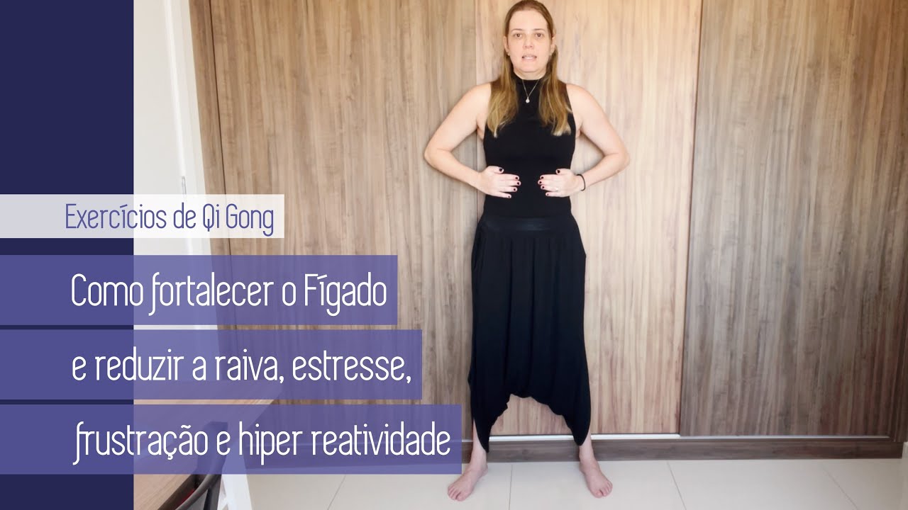 EXERCÍCIOS DE QI GONG PARA FORTALECER O FÍGADO E REDUZIR RAIVA, ESTRESSE E FRUSTRAÇÃO