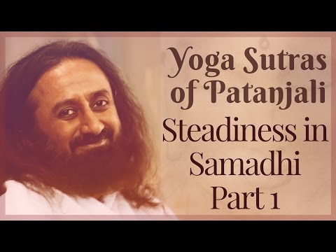Steadiness in Samadhi 1 - Yoga Sutras of Patanjali - Sri Sri Ravi Shankar