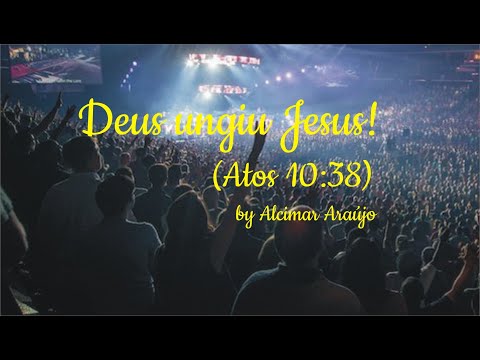 Deus Ungiu Jesus (atos 10 - 38) - Alcimar Araújo