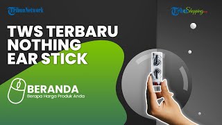 Kualitas Audio Super Jernih, Ini TWS Terbaru Nothing Ear Stick di Indonesia, Harga Rp 1 Jutaan