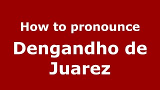 How to pronounce Dengandho De Juarez