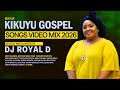 BEST OF KIKUYU GOSPEL SONGS VIDEO MIX 2026 DJ ROYAL D