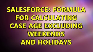 Salesforce: Formula for calculating case age excluding weekends and holidays (2 Solutions!!)