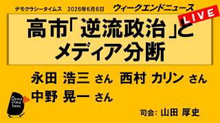 高市「逆流政治」とメディア分断 （永田 浩三／西村 カリン／中野 晃一）　ウィークエンドニュース 20260606