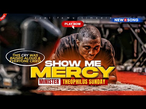 SHOW ME MERCY: NEW WORSHIP CRY FOR MERCY - THEOPHILUS SUNDAY CHANTS, WORSHIP AND PRAYER TIMES