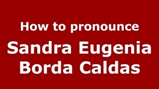 How to pronounce Sandra Eugenia Borda Caldas