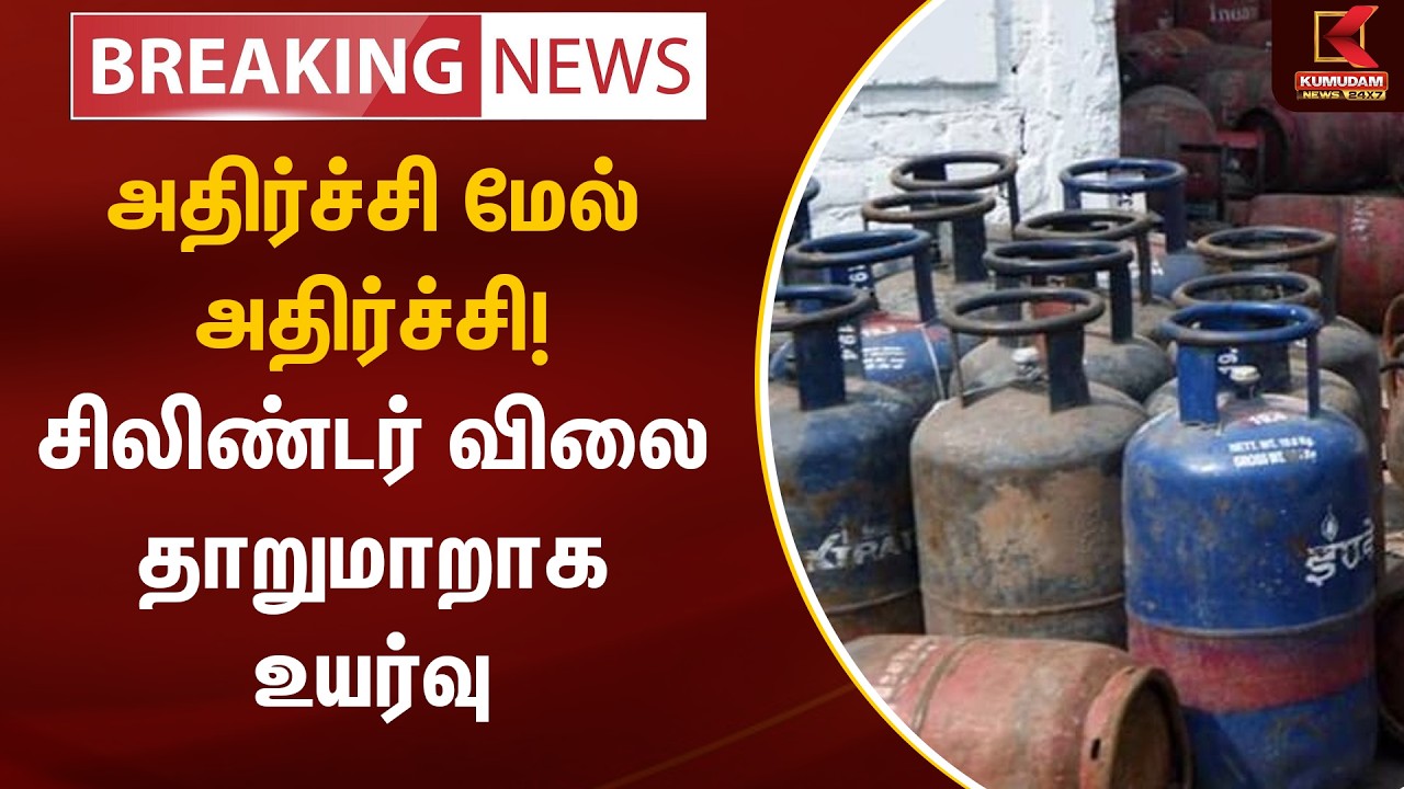 BREAKING :அதிர்ச்சி மேல் அதிர்ச்சி! சிலிண்டர் விலை தாறுமாறாக உயர்வு | LPG Cylinder | Delhi | Kumudam