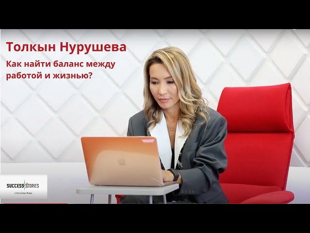 Толкын Нурушева. Как найти баланс между работой и жизнью?