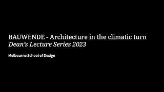 Dean's Lecture Series | BAUWENDE - Architecture in the climatic turn