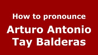 How to pronounce Arturo Antonio Tay Balderas