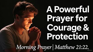 A Powerful Prayer for Courage & Protection | Morning Devotional Prayer| Matthew 21:22