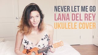 Never Let Me Go - LANA DEL REY UKULELE COVER