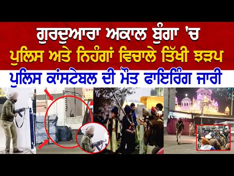 ਗੁਰਦੁਆਰਾ ਅਕਾਲ ਬੁੰਗਾ 'ਚ Police ਅਤੇ ਨਿਹੰਗਾਂ ਵਿਚਾਲੇ ਤਿੱਖੀ ਝੜਪ, Police Constable ਦੀ ਮੌ+ਤ, Firing ਜਾਰੀ