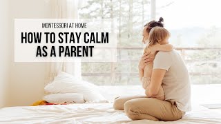 MONTESSORI AT HOME:  How to Stay Calm as a Parent