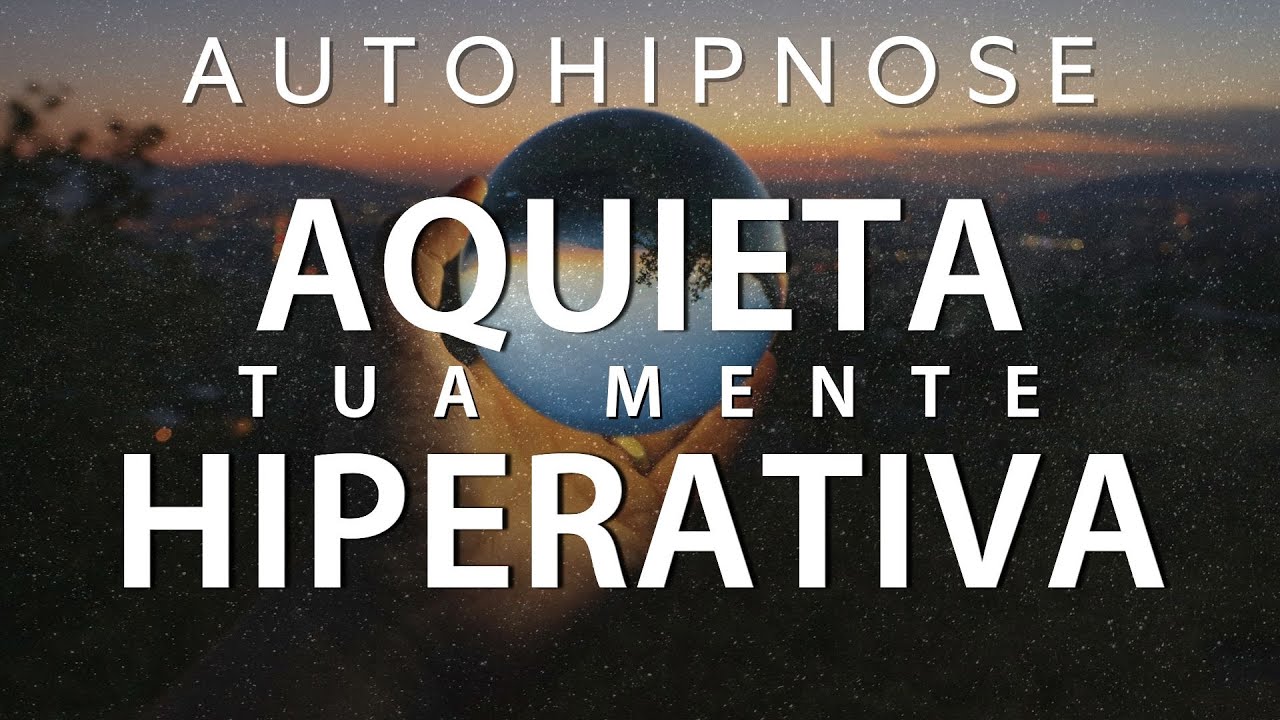 MEDITAÇÃO GUIADA - AQUIETA TUA MENTE HIPERATIVA (Com autohipnose)