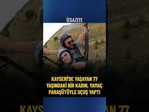 Kayseri'de yaşayan 77 yaşındaki bir kadın, yamaç paraşütüyle uçuş yaptı #yamaçparaşütü #kayseri