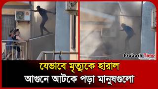যেভাবে মৃ/ ত্যুকে হারাল আ/ গুনে আটকে পড়া মানুষগুলো | Fire News | Viral Video | Probash Time