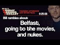 Belfast, Movies, Nukes| Thursday Afternoon Monday Morning Podcast 6-25-26 | Bill Burr