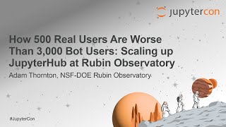How 500 Real Users Are Worse Than 3,000 Bot Users: Scaling up JupyterHub at Rubin Obs... A. Thornton