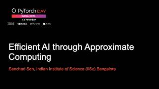 PyTorch Day India 2026 Efficient AI through Approximate Computing Sanchari Sen, Indian Institute of