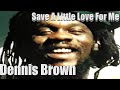 Dennis Emmanuel Brown ~ Save A Little Love For Me