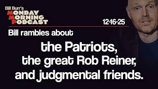 the Patriots, Rob Reiner, Judgmental Friends | Monday Morning Podcast 12-16-25 | Bill Burr
