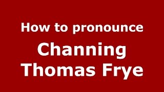 How to pronounce Channing Thomas Frye