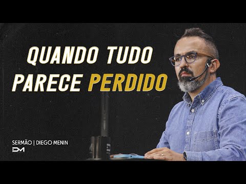 QUANDO TUDO PARECE PERDIDO - #DIEGOMENIN | SERMÃO