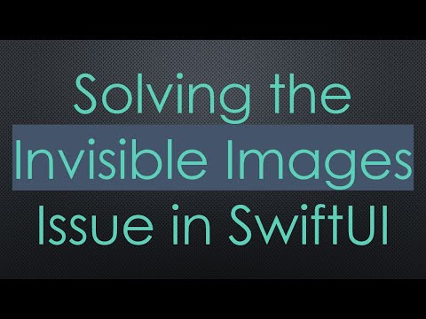 Solving the Invisible Images Issue in SwiftUI