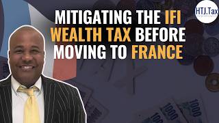 Mitigating the IFI Wealth Tax Before Moving to France