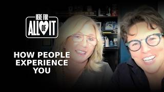 Here For All of It Podcast Episode 33: How People Experience You