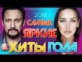 САМЫЕ ЯРКИЕ ХИТЫ ГОДА 2018 ✪ СБОРНИК ЛУЧШИХ ПЕСЕН ✪